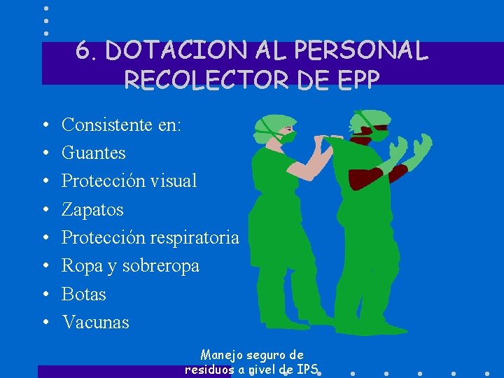 6. DOTACION AL PERSONAL RECOLECTOR DE EPP • • Consistente en: Guantes Protección visual