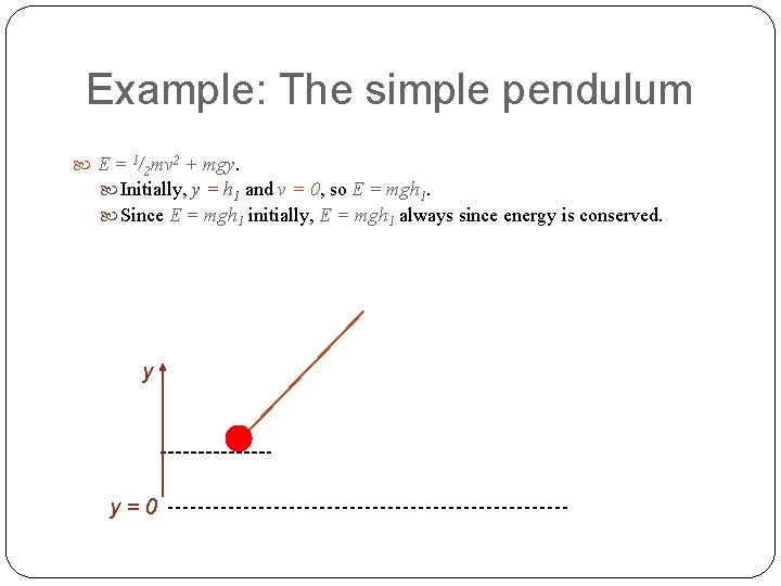 Example: The simple pendulum E = 1/2 mv 2 + mgy. Initially, y =