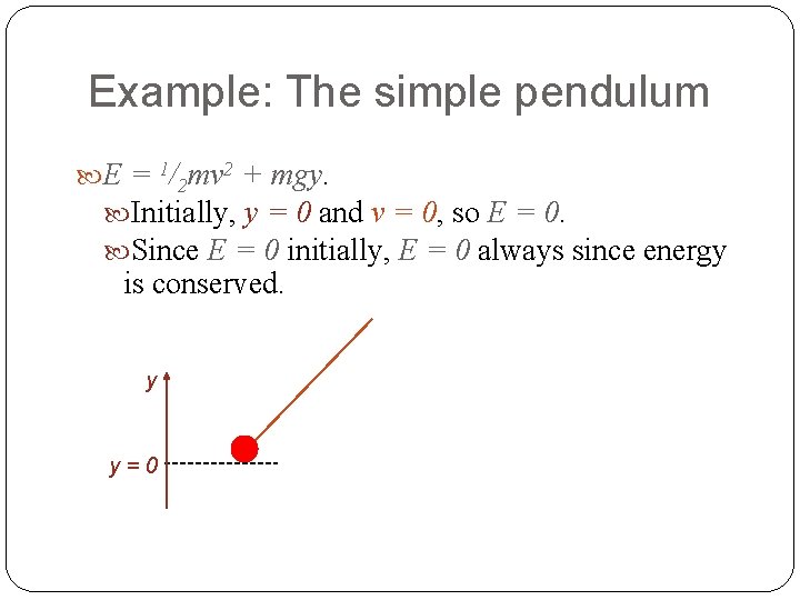 Example: The simple pendulum E = 1/2 mv 2 + mgy. Initially, y =