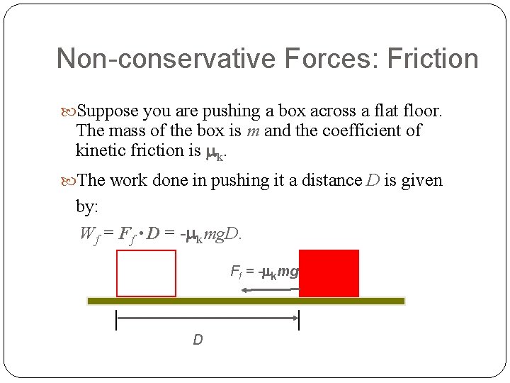 Non-conservative Forces: Friction Suppose you are pushing a box across a flat floor. The