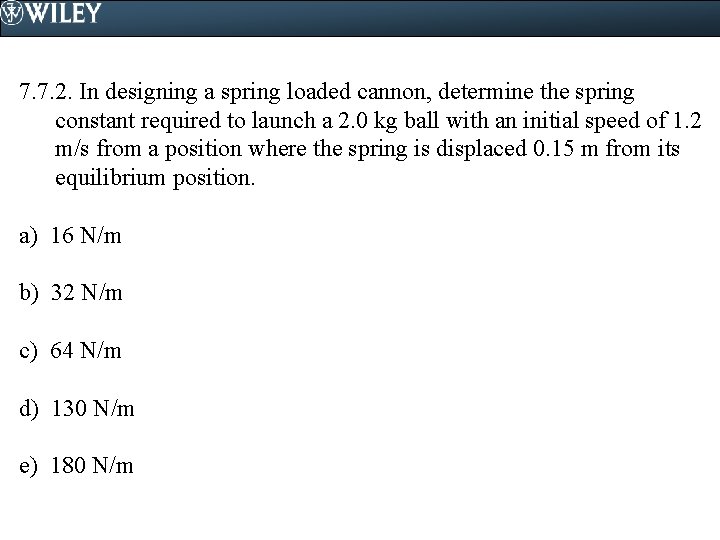 7. 7. 2. In designing a spring loaded cannon, determine the spring constant required