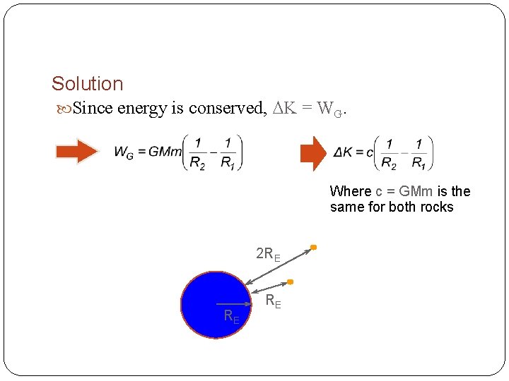 Solution Since energy is conserved, K = WG. Where c = GMm is the