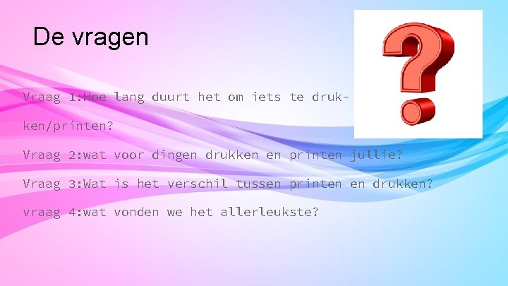 De vragen Vraag 1: Hoe lang duurt het om iets te drukken/printen? Vraag 2: