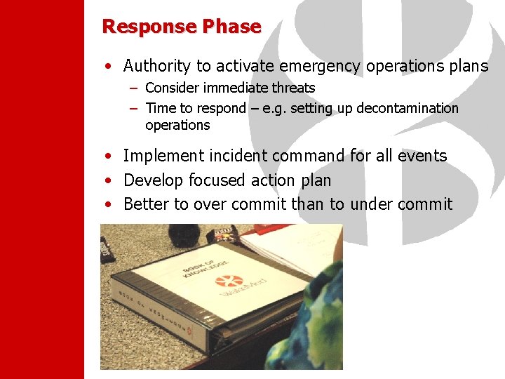 Response Phase • Authority to activate emergency operations plans – Consider immediate threats –