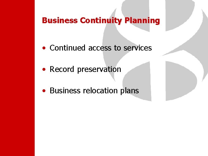 Business Continuity Planning • Continued access to services • Record preservation • Business relocation