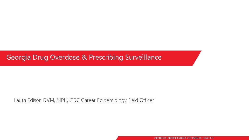 Georgia Drug Overdose & Prescribing Surveillance Laura Edison DVM, MPH, CDC Career Epidemiology Field