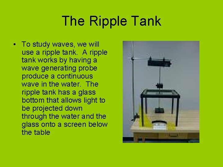 The Ripple Tank • To study waves, we will use a ripple tank. A