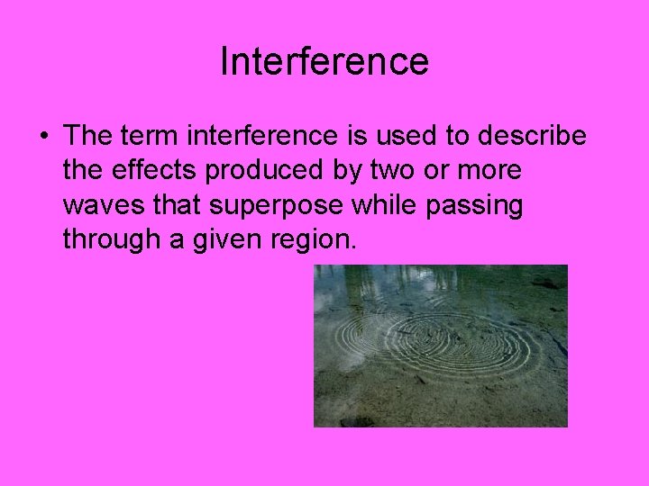 Interference • The term interference is used to describe the effects produced by two
