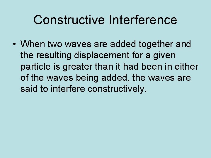 Constructive Interference • When two waves are added together and the resulting displacement for