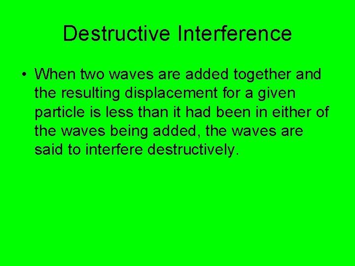 Destructive Interference • When two waves are added together and the resulting displacement for