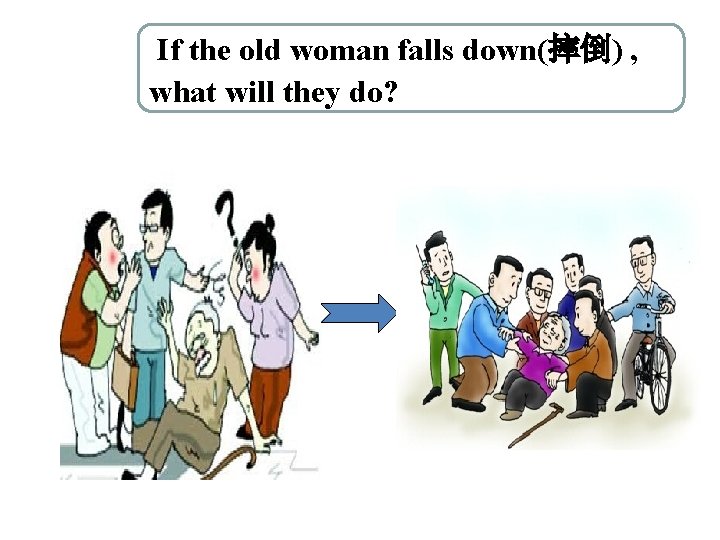 If the old woman falls down(摔倒) , what will they do? 