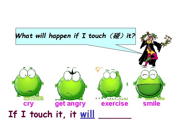 What will happen if I touch（碰）it? cry get angry exercise If I touch it,
