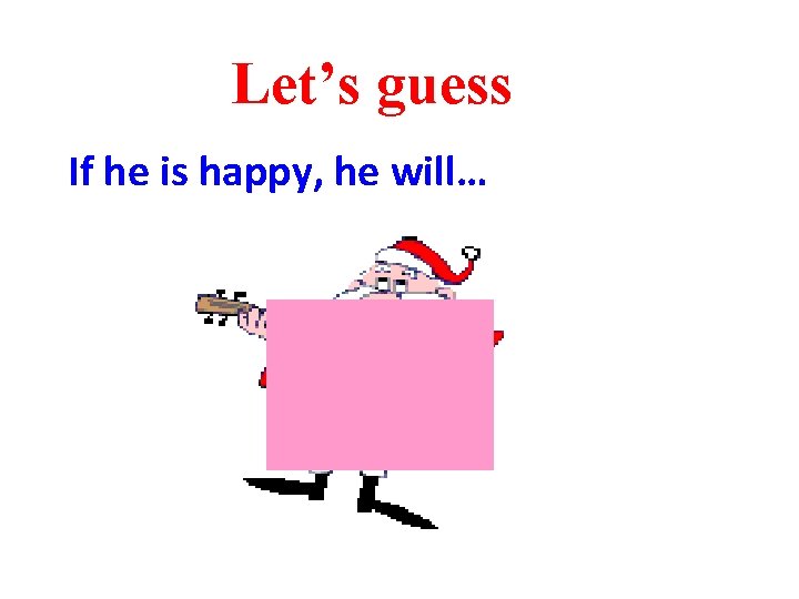Let’s guess If he is happy, he will… 