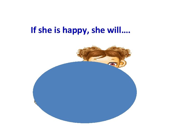 If she is happy, she will…. 