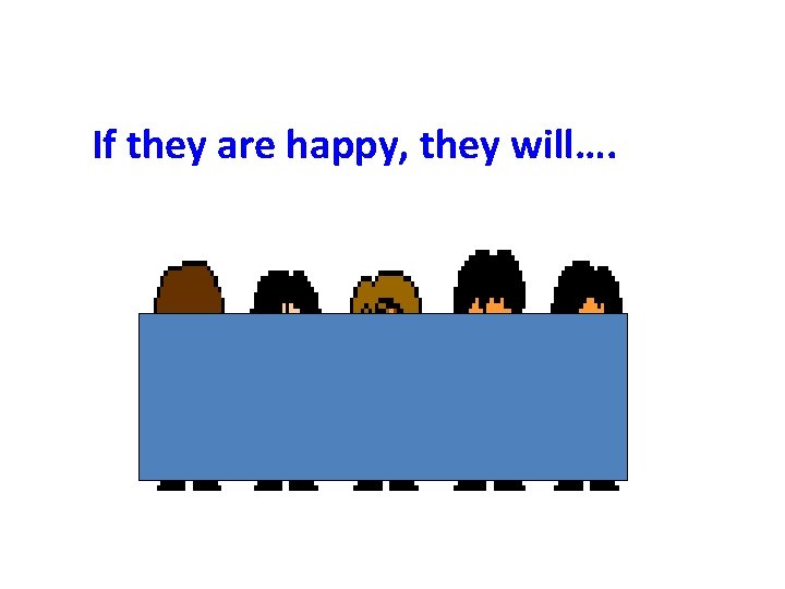 If they are happy, they will…. 