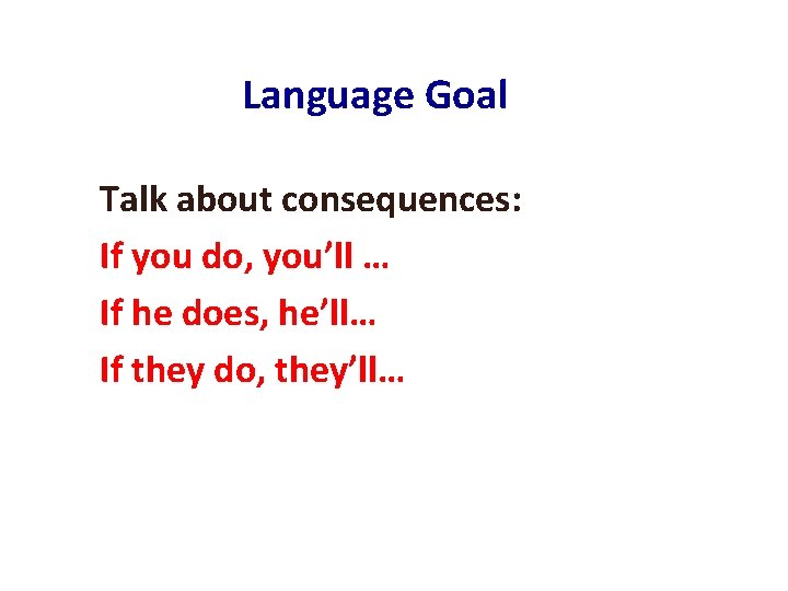 Language Goal Talk about consequences: If you do, you’ll … If he does, he’ll…