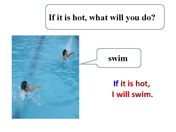 If it is hot, what will you do? swim If it is hot, I