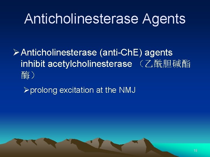Anticholinesterase Agents Ø Anticholinesterase (anti-Ch. E) agents inhibit acetylcholinesterase （乙酰胆碱酯 酶） Øprolong excitation at