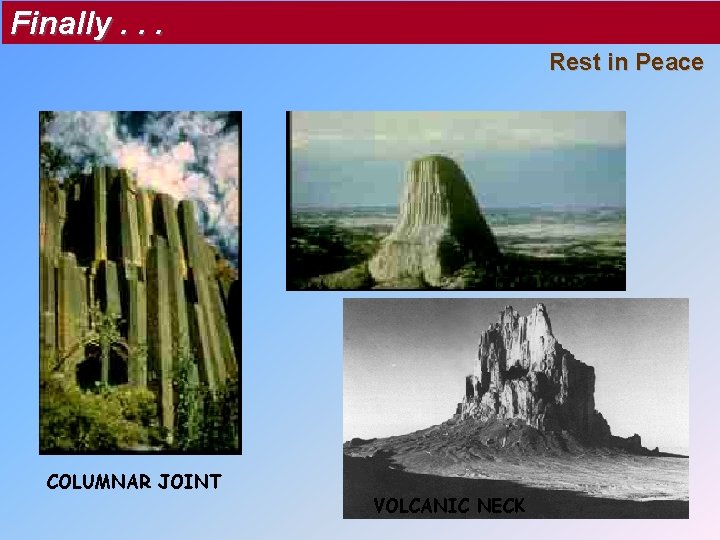 Finally. . . Rest in Peace COLUMNAR JOINT VOLCANIC NECK Finally. . . Rest in Peace COLUMNAR JOINT VOLCANIC NECK