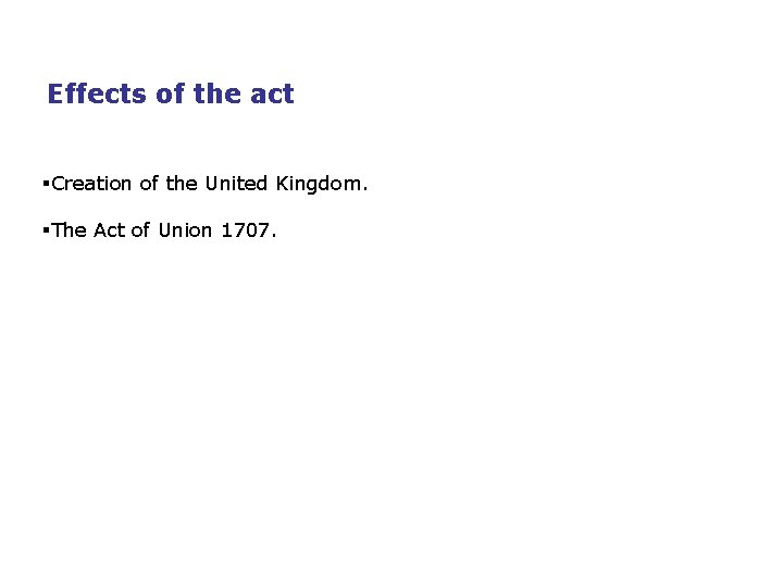 Effects of the act §Creation of the United Kingdom. §The Act of Union 1707.