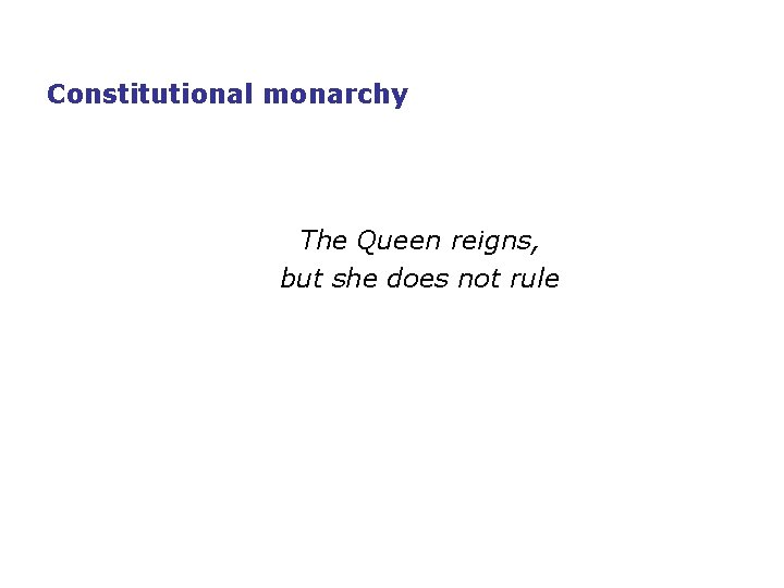Constitutional monarchy The Queen reigns, but she does not rule 