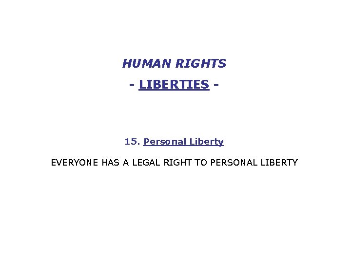HUMAN RIGHTS - LIBERTIES - 15. Personal Liberty EVERYONE HAS A LEGAL RIGHT TO