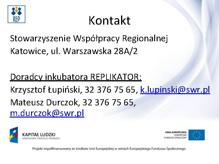 Kontakt Stowarzyszenie Współpracy Regionalnej Katowice, ul. Warszawska 28 A/2 Doradcy inkubatora REPLIKATOR: Krzysztof Łupiński,