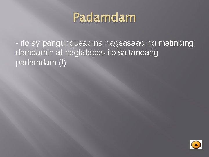 Padamdam - ito ay pangungusap na nagsasaad ng matinding damdamin at nagtatapos ito sa