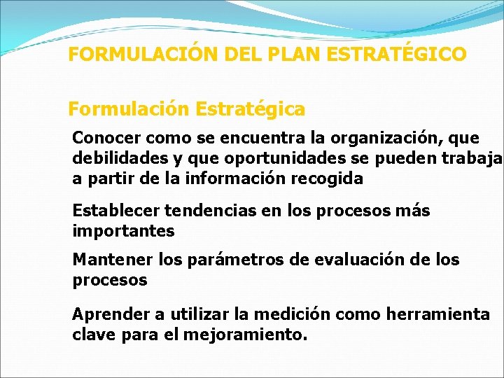 FORMULACIÓN DEL PLAN ESTRATÉGICO Formulación Estratégica Conocer como se encuentra la organización, que debilidades