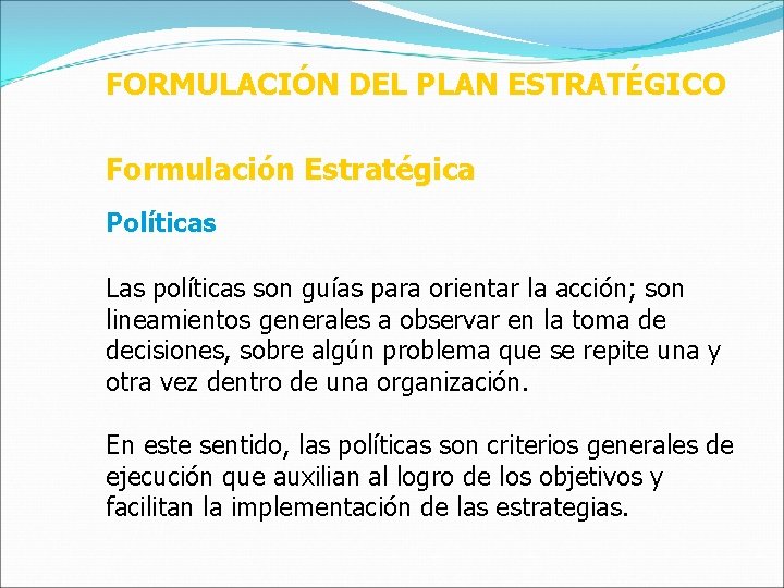 FORMULACIÓN DEL PLAN ESTRATÉGICO Formulación Estratégica Políticas Las políticas son guías para orientar la