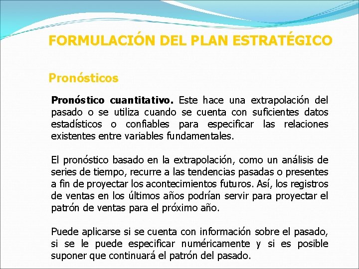 FORMULACIÓN DEL PLAN ESTRATÉGICO Pronósticos Pronóstico cuantitativo. Este hace una extrapolación del pasado o