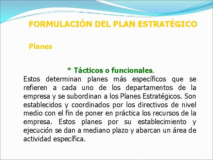 FORMULACIÓN DEL PLAN ESTRATÉGICO Planes * Tácticos o funcionales. Estos determinan planes más específicos