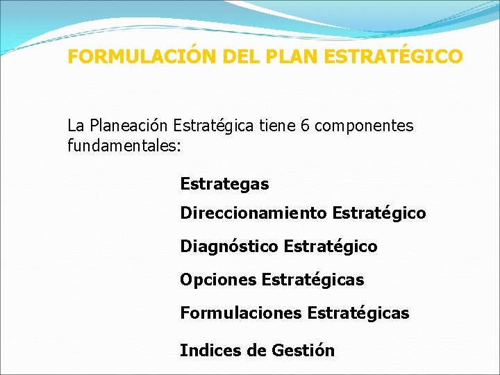 FORMULACIÓN DEL PLAN ESTRATÉGICO La Planeación Estratégica tiene 6 componentes fundamentales: Estrategas Direccionamiento Estratégico