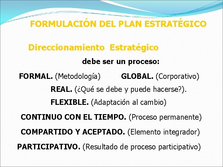 FORMULACIÓN DEL PLAN ESTRATÉGICO Direccionamiento Estratégico debe ser un proceso: FORMAL. (Metodología) GLOBAL. (Corporativo)