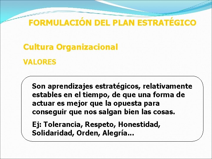 FORMULACIÓN DEL PLAN ESTRATÉGICO Cultura Organizacional VALORES Son aprendizajes estratégicos, relativamente estables en el