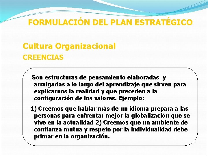 FORMULACIÓN DEL PLAN ESTRATÉGICO Cultura Organizacional CREENCIAS Son estructuras de pensamiento elaboradas y arraigadas