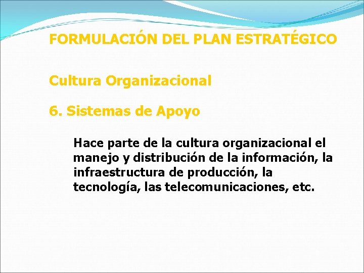 FORMULACIÓN DEL PLAN ESTRATÉGICO Cultura Organizacional 6. Sistemas de Apoyo Hace parte de la