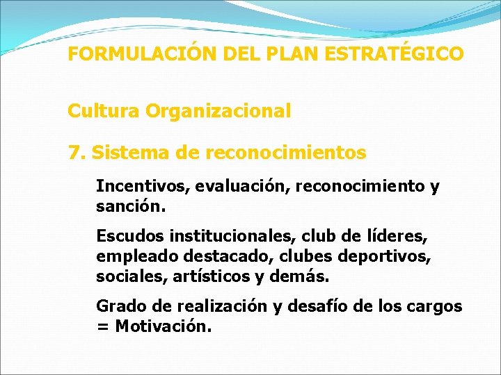 FORMULACIÓN DEL PLAN ESTRATÉGICO Cultura Organizacional 7. Sistema de reconocimientos Incentivos, evaluación, reconocimiento y