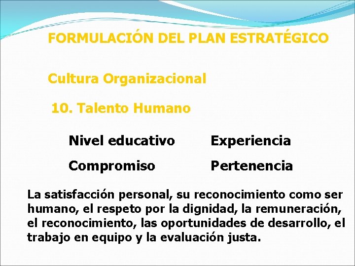 FORMULACIÓN DEL PLAN ESTRATÉGICO Cultura Organizacional 10. Talento Humano Nivel educativo Experiencia Compromiso Pertenencia