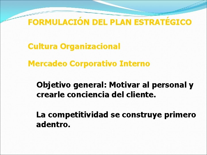 FORMULACIÓN DEL PLAN ESTRATÉGICO Cultura Organizacional Mercadeo Corporativo Interno Objetivo general: Motivar al personal