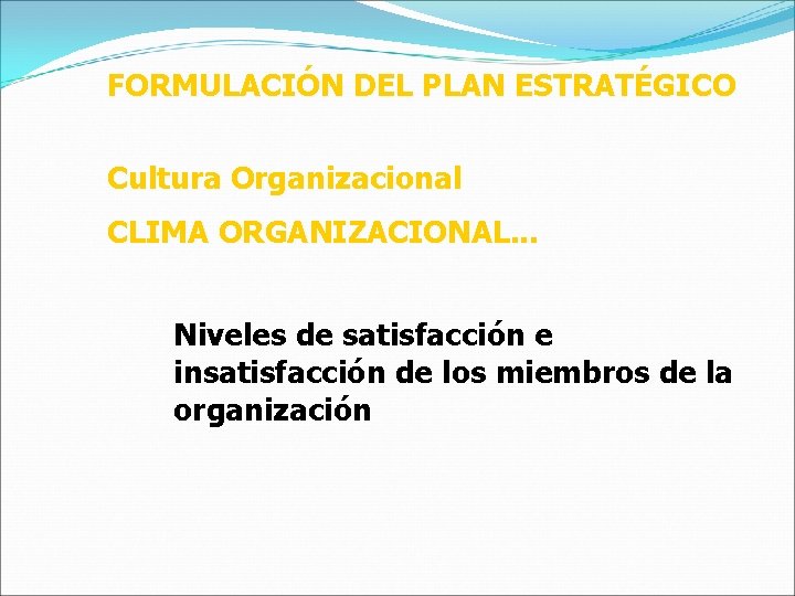 FORMULACIÓN DEL PLAN ESTRATÉGICO Cultura Organizacional CLIMA ORGANIZACIONAL. . . Niveles de satisfacción e