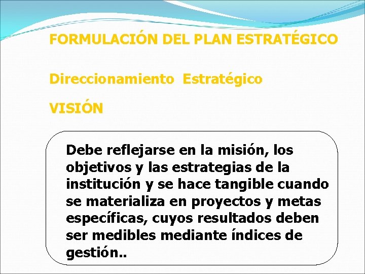 FORMULACIÓN DEL PLAN ESTRATÉGICO Direccionamiento Estratégico VISIÓN Debe reflejarse en la misión, los objetivos