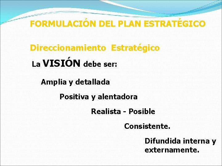 FORMULACIÓN DEL PLAN ESTRATÉGICO Direccionamiento Estratégico La VISIÓN debe ser: Amplia y detallada Positiva