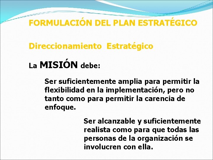 FORMULACIÓN DEL PLAN ESTRATÉGICO Direccionamiento Estratégico La MISIÓN debe: Ser suficientemente amplia para permitir