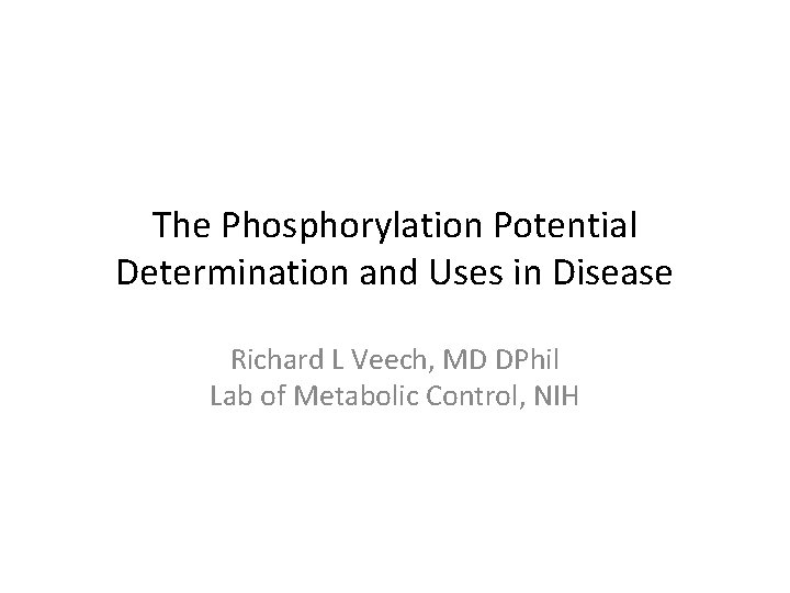 The Phosphorylation Potential Determination and Uses in Disease Richard L Veech, MD DPhil Lab The Phosphorylation Potential Determination and Uses in Disease Richard L Veech, MD DPhil Lab