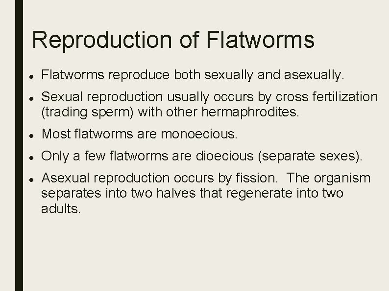 Reproduction of Flatworms reproduce both sexually and asexually. Sexual reproduction usually occurs by cross Reproduction of Flatworms reproduce both sexually and asexually. Sexual reproduction usually occurs by cross