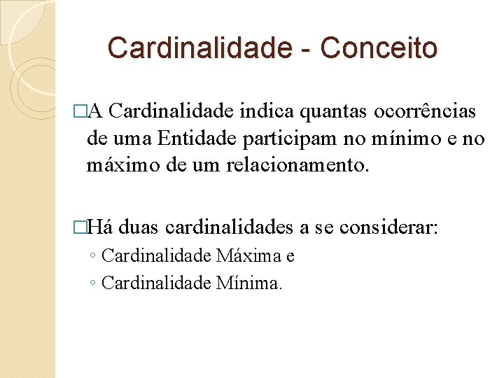 Cardinalidade - Conceito �A Cardinalidade indica quantas ocorrências de uma Entidade participam no mínimo Cardinalidade - Conceito �A Cardinalidade indica quantas ocorrências de uma Entidade participam no mínimo