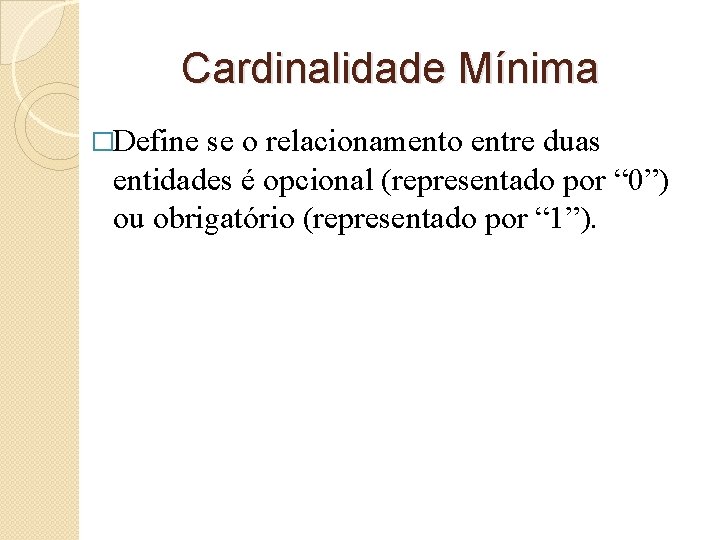 Cardinalidade Mínima �Define se o relacionamento entre duas entidades é opcional (representado por “