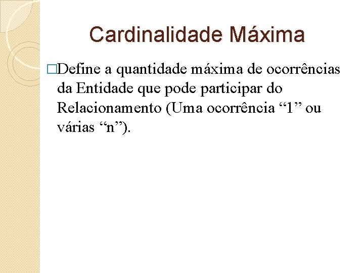 Cardinalidade Máxima �Define a quantidade máxima de ocorrências da Entidade que pode participar do