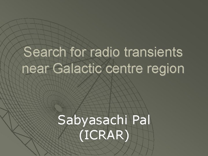Search for radio transients near Galactic centre region Sabyasachi Pal (ICRAR) Search for radio transients near Galactic centre region Sabyasachi Pal (ICRAR)